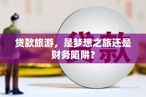 城中贷款旅游，是梦想之旅还是财务陷阱？