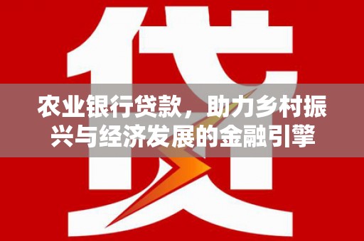 城中农业银行贷款，助力乡村振兴与经济发展的金融引擎
