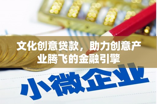 城中文化创意贷款，助力创意产业腾飞的金融引擎