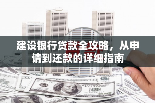 城中建设银行贷款全攻略，从申请到还款的详细指南