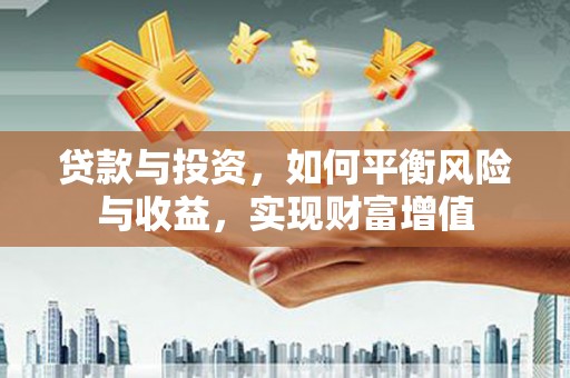 城中贷款与投资，如何平衡风险与收益，实现财富增值