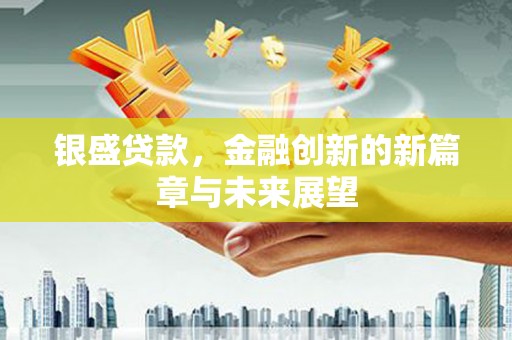 城中银盛贷款，金融创新的新篇章与未来展望