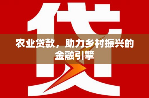城中农业贷款，助力乡村振兴的金融引擎
