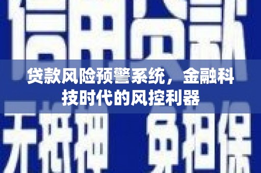 城中贷款风险预警系统，金融科技时代的风控利器
