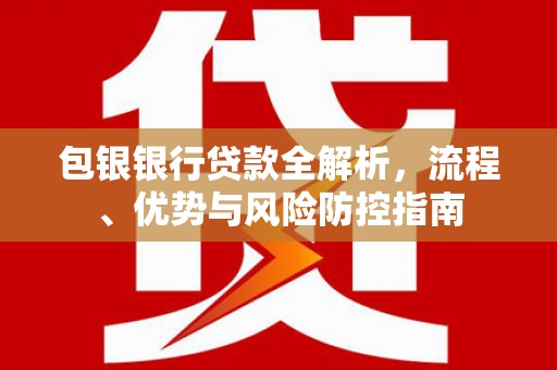城中包银银行贷款全解析，流程、优势与风险防控指南