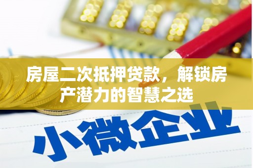 城中房屋二次抵押贷款，解锁房产潜力的智慧之选