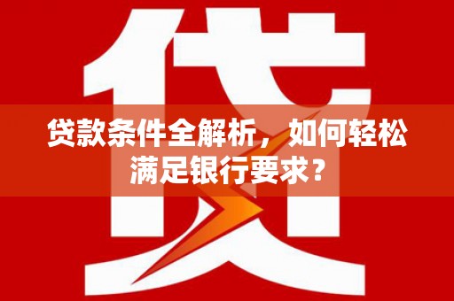城中贷款条件全解析，如何轻松满足银行要求？