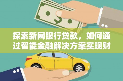 城中探索新网银行贷款，如何通过智能金融解决方案实现财富增长