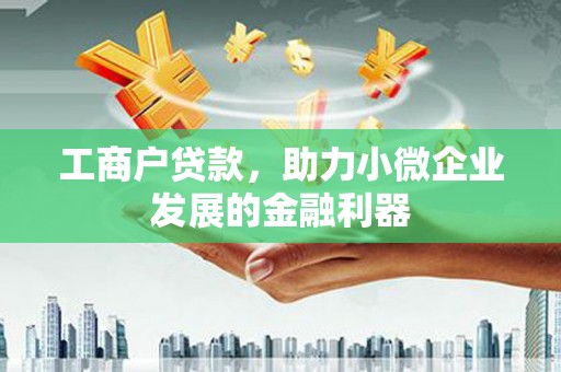 城中工商户贷款，助力小微企业发展的金融利器