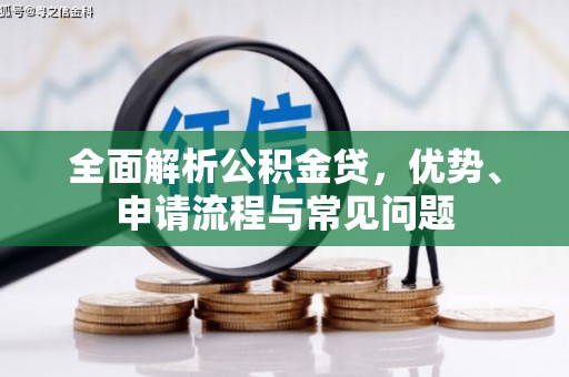 城中全面解析公积金贷，优势、申请流程与常见问题