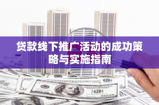 城中贷款线下推广活动的成功策略与实施指南