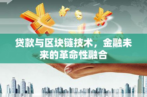 城中贷款与区块链技术，金融未来的革命性融合