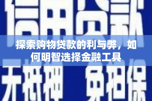 城中探索购物贷款的利与弊，如何明智选择金融工具
