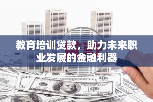 城中教育培训贷款，助力未来职业发展的金融利器