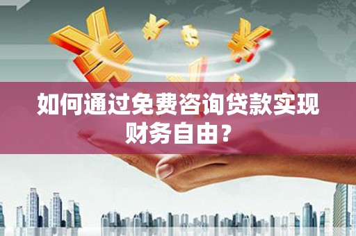 城中如何通过免费咨询贷款实现财务自由？