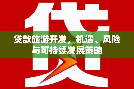 城中贷款旅游开发，机遇、风险与可持续发展策略