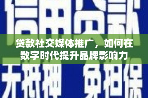 城中贷款社交媒体推广，如何在数字时代提升品牌影响力