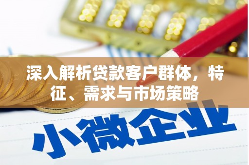 城中深入解析贷款客户群体，特征、需求与市场策略