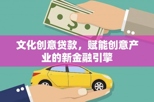 城中文化创意贷款，赋能创意产业的新金融引擎
