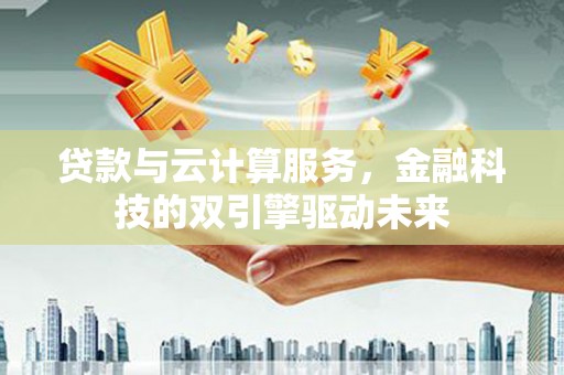 城中贷款与云计算服务，金融科技的双引擎驱动未来