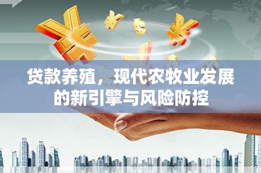 城中贷款养殖，现代农牧业发展的新引擎与风险防控