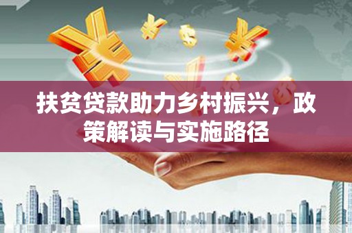 城中扶贫贷款助力乡村振兴，政策解读与实施路径