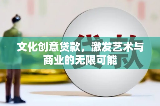 城中文化创意贷款，激发艺术与商业的无限可能