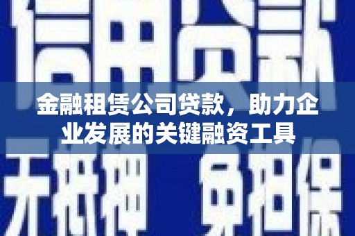 城中金融租赁公司贷款，助力企业发展的关键融资工具
