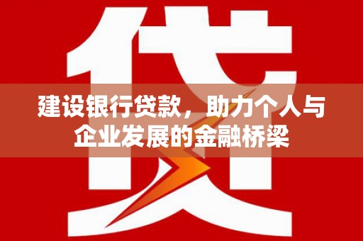 城中建设银行贷款，助力个人与企业发展的金融桥梁