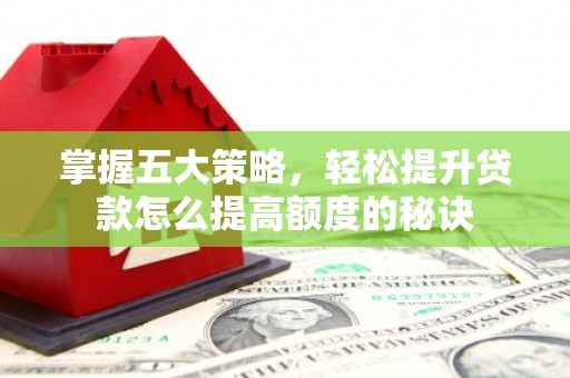 城中掌握五大策略，轻松提升贷款怎么提高额度的秘诀
