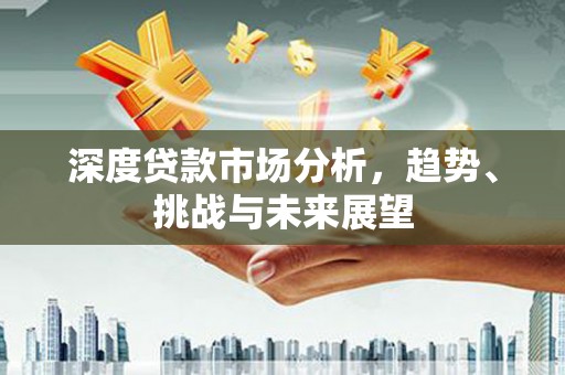 城中深度贷款市场分析，趋势、挑战与未来展望