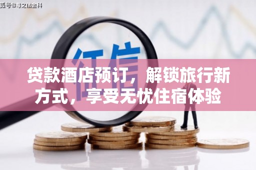 城中贷款酒店预订，解锁旅行新方式，享受无忧住宿体验