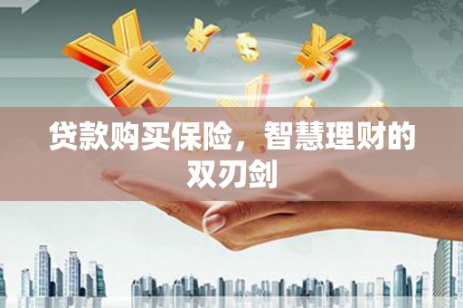 城中贷款购买保险，智慧理财的双刃剑