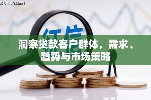 城中洞察贷款客户群体，需求、趋势与市场策略