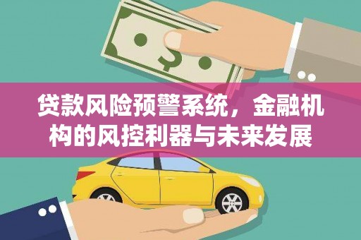 城中贷款风险预警系统，金融机构的风控利器与未来发展