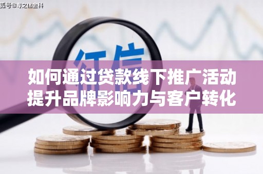 城中如何通过贷款线下推广活动提升品牌影响力与客户转化率