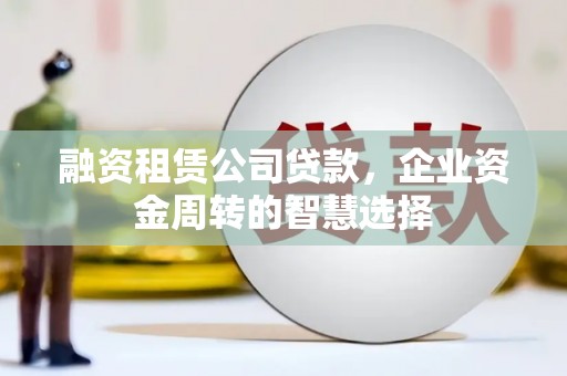 城中融资租赁公司贷款，企业资金周转的智慧选择