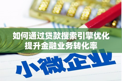 城中如何通过贷款搜索引擎优化提升金融业务转化率