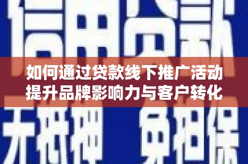 城中如何通过贷款线下推广活动提升品牌影响力与客户转化率