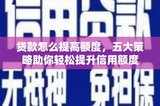 城中贷款怎么提高额度，五大策略助你轻松提升信用额度