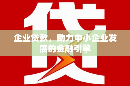 城中企业贷款，助力中小企业发展的金融引擎