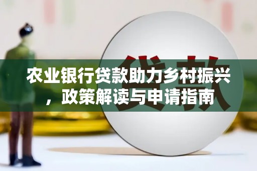 城中农业银行贷款助力乡村振兴，政策解读与申请指南