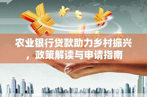 城中农业银行贷款助力乡村振兴，政策解读与申请指南