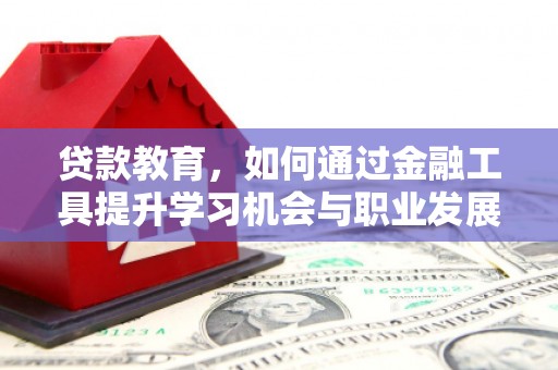 城中贷款教育，如何通过金融工具提升学习机会与职业发展