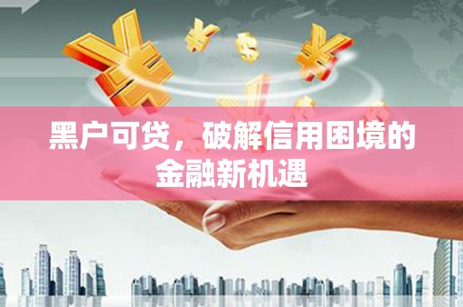 城中黑户可贷，破解信用困境的金融新机遇