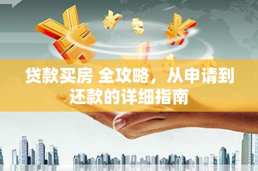 城中贷款买房 全攻略，从申请到还款的详细指南