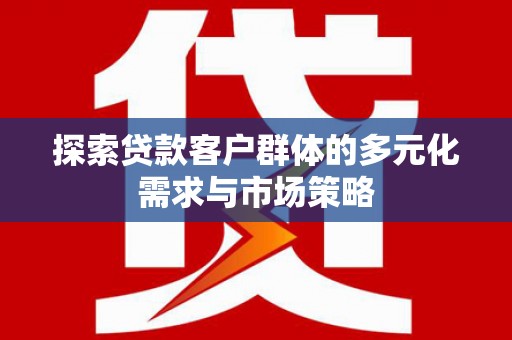 城中探索贷款客户群体的多元化需求与市场策略