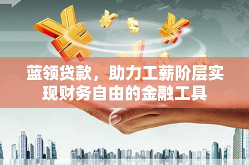 城中蓝领贷款，助力工薪阶层实现财务自由的金融工具