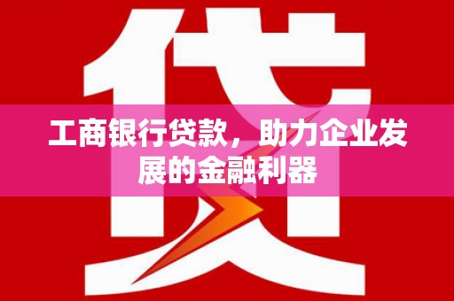 城中工商银行贷款，助力企业发展的金融利器
