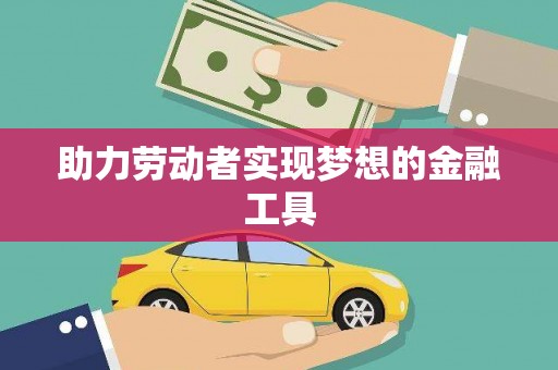 城中助力劳动者实现梦想的金融工具